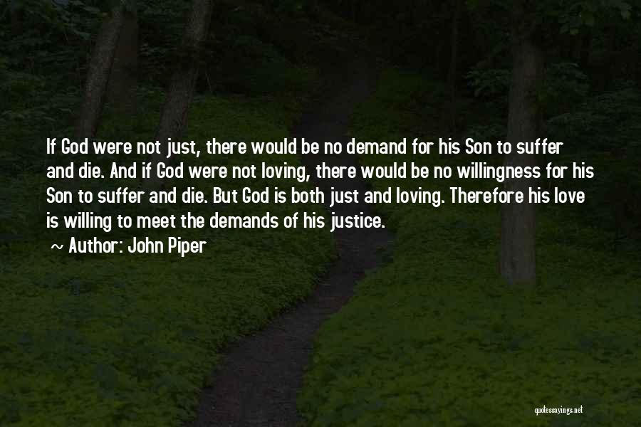 John Piper Quotes: If God Were Not Just, There Would Be No Demand For His Son To Suffer And Die. And If God