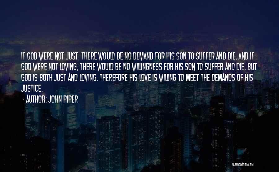 John Piper Quotes: If God Were Not Just, There Would Be No Demand For His Son To Suffer And Die. And If God