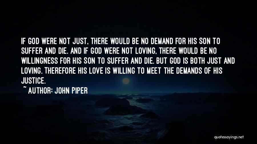 John Piper Quotes: If God Were Not Just, There Would Be No Demand For His Son To Suffer And Die. And If God