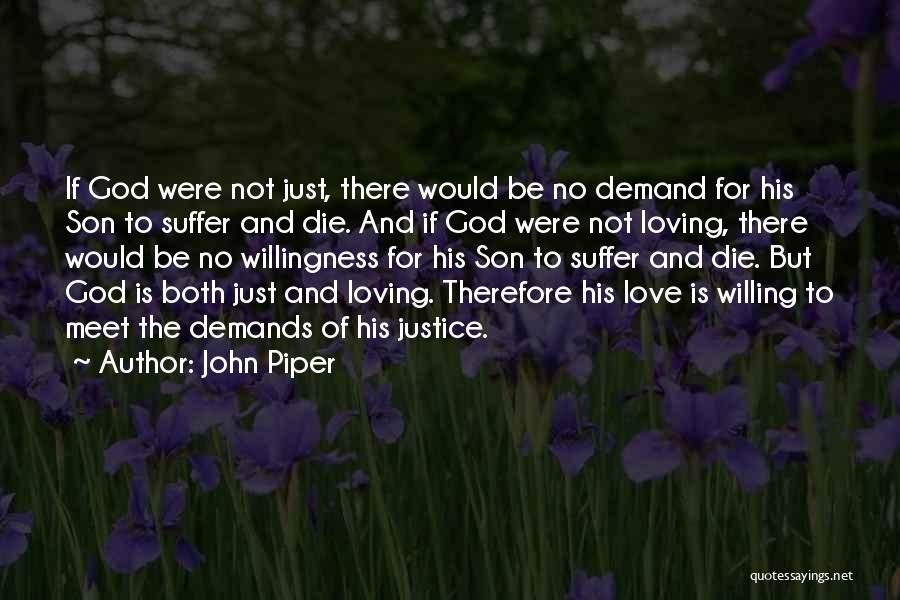 John Piper Quotes: If God Were Not Just, There Would Be No Demand For His Son To Suffer And Die. And If God