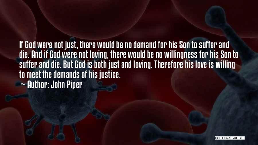 John Piper Quotes: If God Were Not Just, There Would Be No Demand For His Son To Suffer And Die. And If God