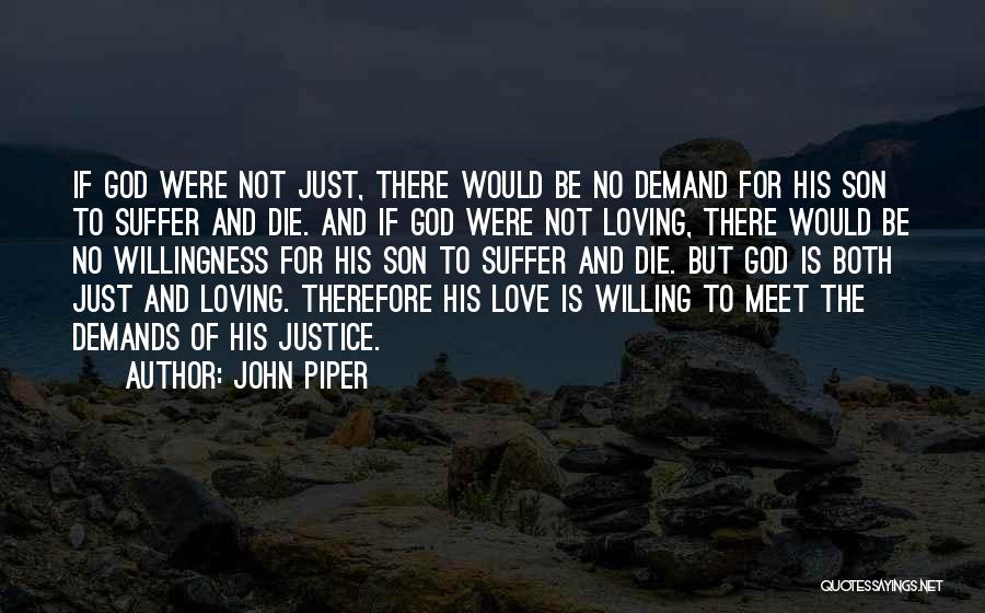 John Piper Quotes: If God Were Not Just, There Would Be No Demand For His Son To Suffer And Die. And If God