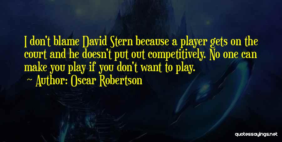 Oscar Robertson Quotes: I Don't Blame David Stern Because A Player Gets On The Court And He Doesn't Put Out Competitively. No One