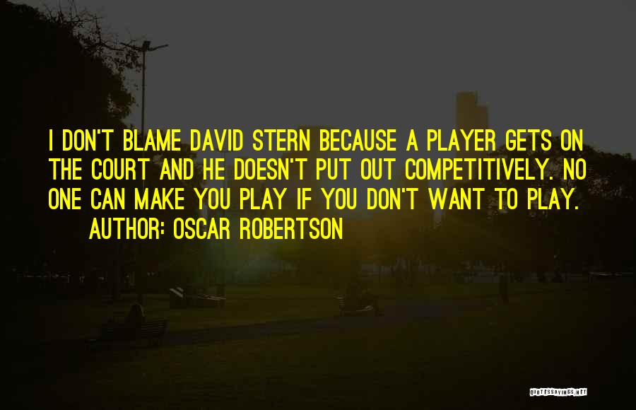 Oscar Robertson Quotes: I Don't Blame David Stern Because A Player Gets On The Court And He Doesn't Put Out Competitively. No One