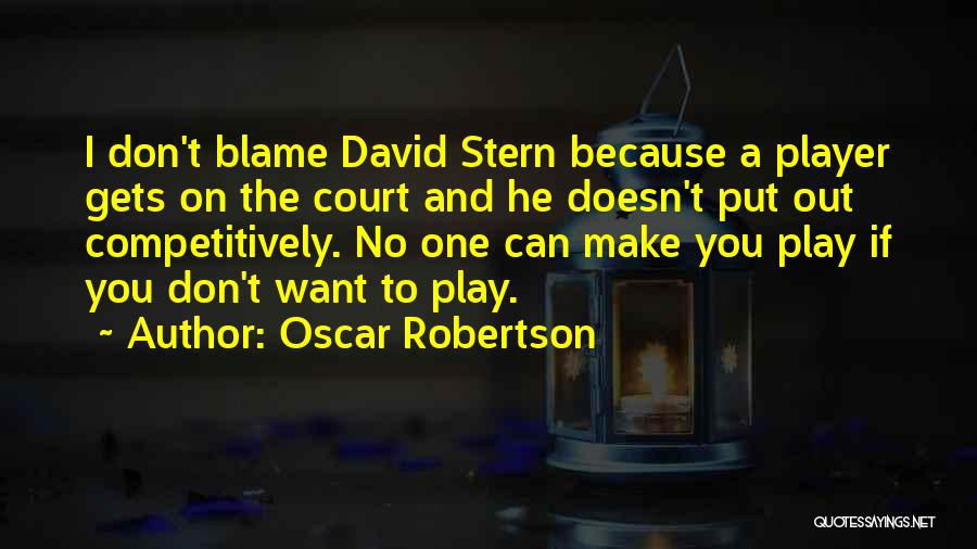 Oscar Robertson Quotes: I Don't Blame David Stern Because A Player Gets On The Court And He Doesn't Put Out Competitively. No One