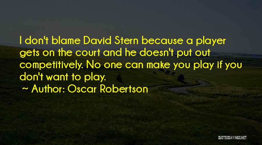 Oscar Robertson Quotes: I Don't Blame David Stern Because A Player Gets On The Court And He Doesn't Put Out Competitively. No One