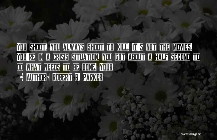 Robert B. Parker Quotes: You Shoot, You Always Shoot To Kill. It's Not The Movies. You're In A Crisis Situation, You Got About A