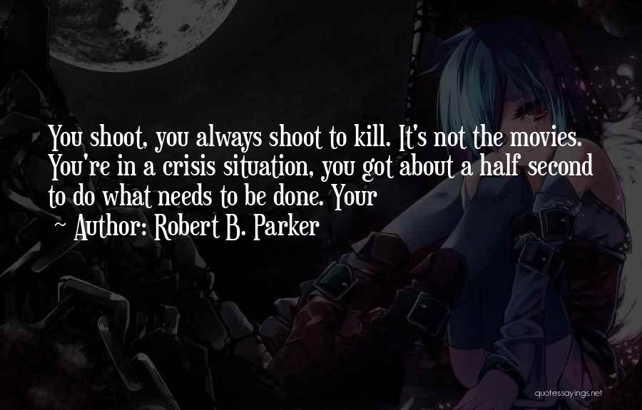 Robert B. Parker Quotes: You Shoot, You Always Shoot To Kill. It's Not The Movies. You're In A Crisis Situation, You Got About A