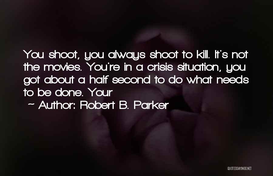 Robert B. Parker Quotes: You Shoot, You Always Shoot To Kill. It's Not The Movies. You're In A Crisis Situation, You Got About A