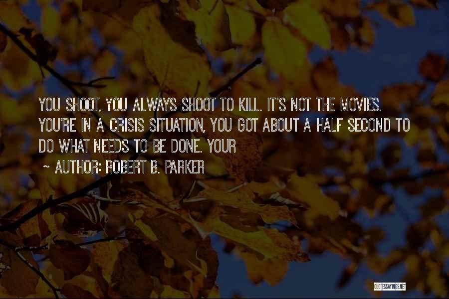 Robert B. Parker Quotes: You Shoot, You Always Shoot To Kill. It's Not The Movies. You're In A Crisis Situation, You Got About A