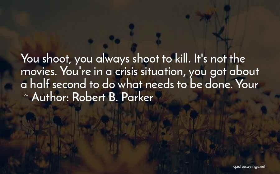 Robert B. Parker Quotes: You Shoot, You Always Shoot To Kill. It's Not The Movies. You're In A Crisis Situation, You Got About A