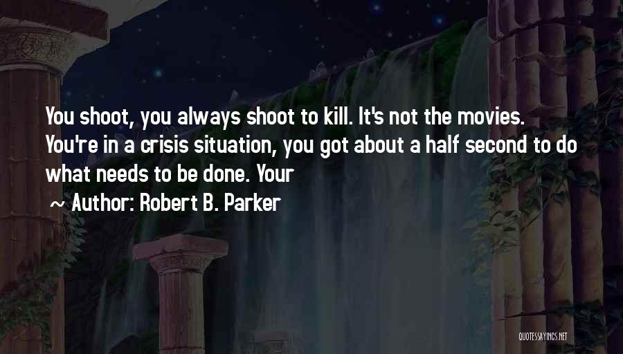 Robert B. Parker Quotes: You Shoot, You Always Shoot To Kill. It's Not The Movies. You're In A Crisis Situation, You Got About A