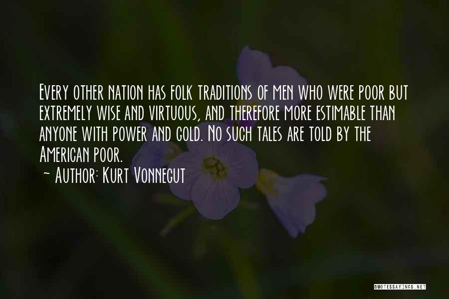 Kurt Vonnegut Quotes: Every Other Nation Has Folk Traditions Of Men Who Were Poor But Extremely Wise And Virtuous, And Therefore More Estimable