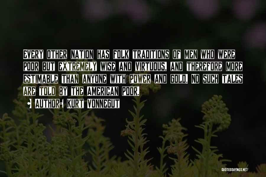 Kurt Vonnegut Quotes: Every Other Nation Has Folk Traditions Of Men Who Were Poor But Extremely Wise And Virtuous, And Therefore More Estimable
