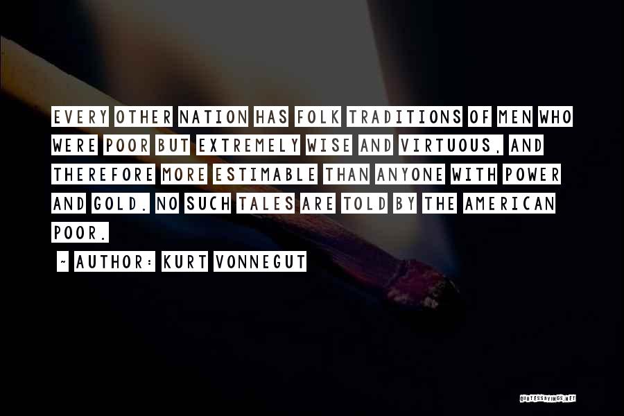 Kurt Vonnegut Quotes: Every Other Nation Has Folk Traditions Of Men Who Were Poor But Extremely Wise And Virtuous, And Therefore More Estimable