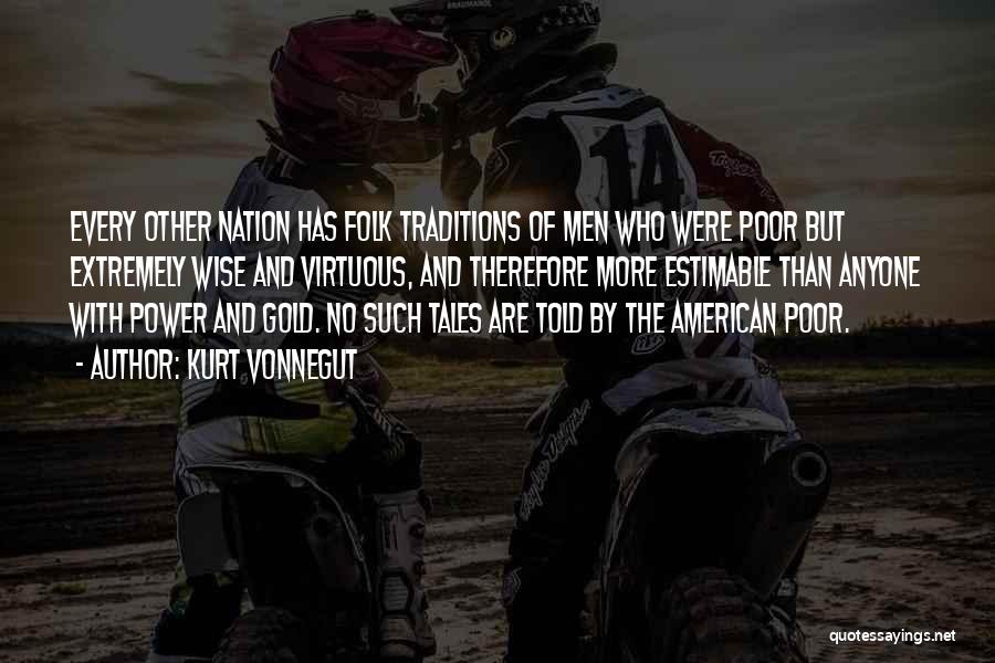 Kurt Vonnegut Quotes: Every Other Nation Has Folk Traditions Of Men Who Were Poor But Extremely Wise And Virtuous, And Therefore More Estimable