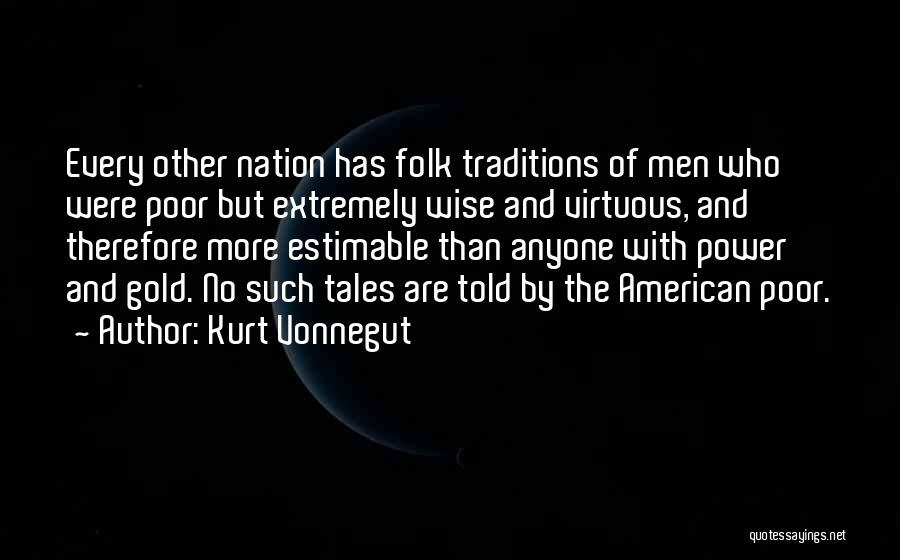 Kurt Vonnegut Quotes: Every Other Nation Has Folk Traditions Of Men Who Were Poor But Extremely Wise And Virtuous, And Therefore More Estimable