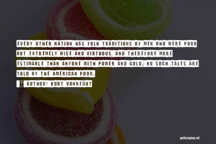 Kurt Vonnegut Quotes: Every Other Nation Has Folk Traditions Of Men Who Were Poor But Extremely Wise And Virtuous, And Therefore More Estimable