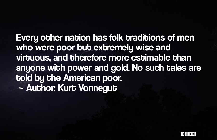 Kurt Vonnegut Quotes: Every Other Nation Has Folk Traditions Of Men Who Were Poor But Extremely Wise And Virtuous, And Therefore More Estimable