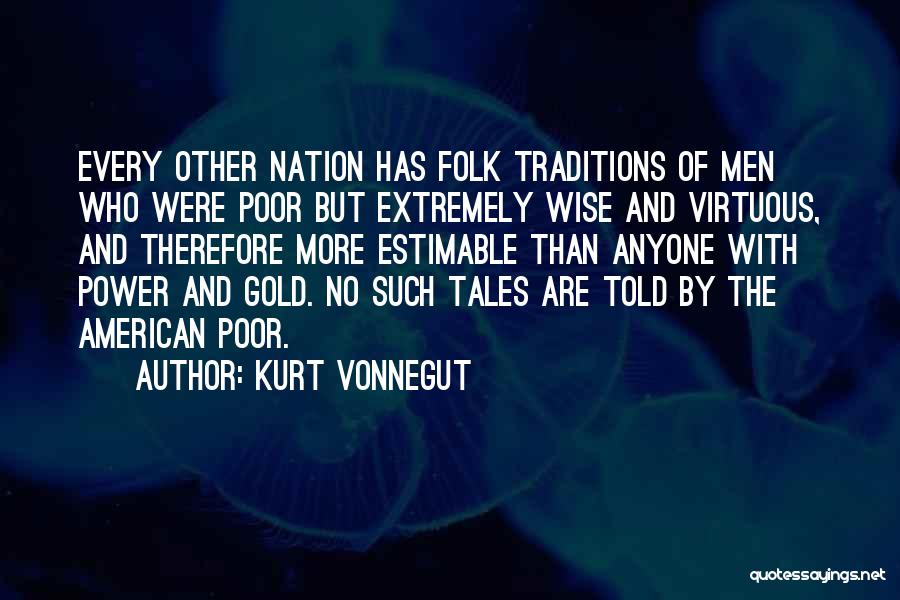 Kurt Vonnegut Quotes: Every Other Nation Has Folk Traditions Of Men Who Were Poor But Extremely Wise And Virtuous, And Therefore More Estimable