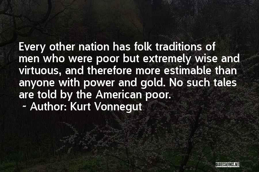 Kurt Vonnegut Quotes: Every Other Nation Has Folk Traditions Of Men Who Were Poor But Extremely Wise And Virtuous, And Therefore More Estimable