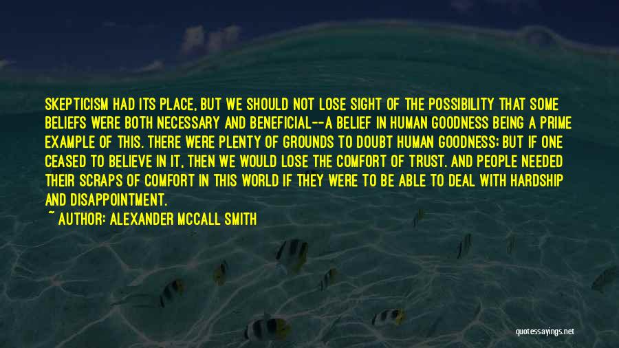 Alexander McCall Smith Quotes: Skepticism Had Its Place, But We Should Not Lose Sight Of The Possibility That Some Beliefs Were Both Necessary And
