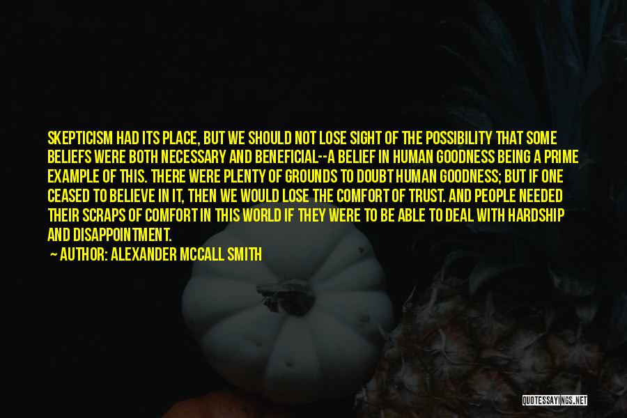 Alexander McCall Smith Quotes: Skepticism Had Its Place, But We Should Not Lose Sight Of The Possibility That Some Beliefs Were Both Necessary And