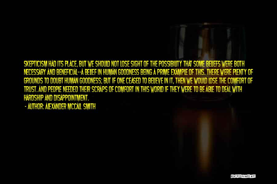 Alexander McCall Smith Quotes: Skepticism Had Its Place, But We Should Not Lose Sight Of The Possibility That Some Beliefs Were Both Necessary And