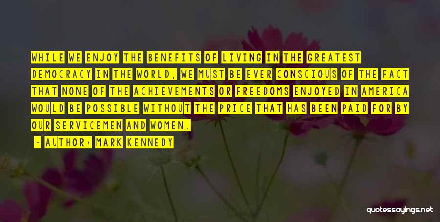 Mark Kennedy Quotes: While We Enjoy The Benefits Of Living In The Greatest Democracy In The World, We Must Be Ever Conscious Of