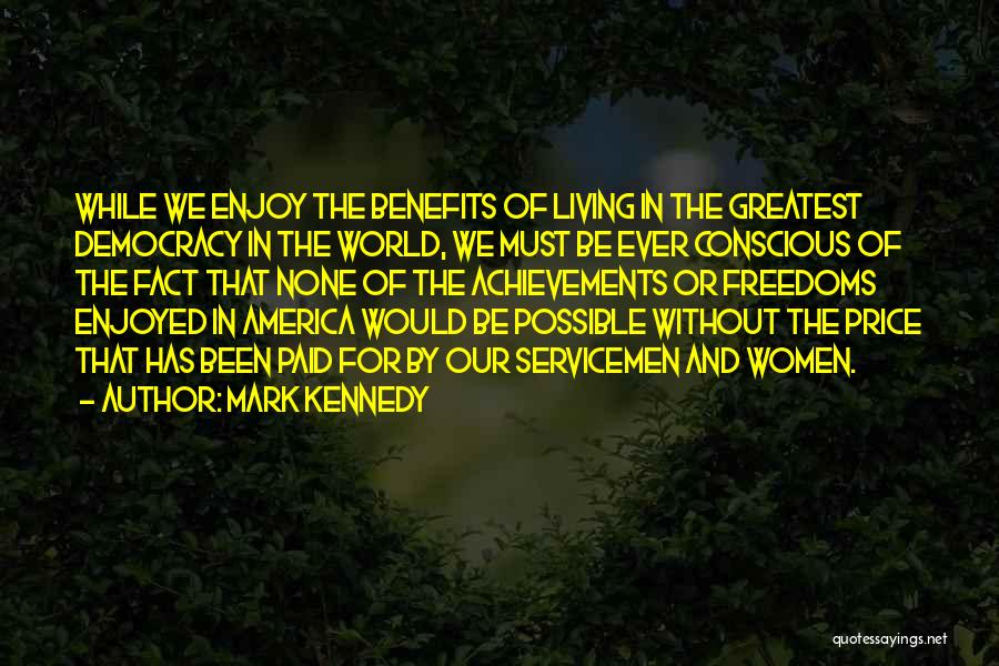 Mark Kennedy Quotes: While We Enjoy The Benefits Of Living In The Greatest Democracy In The World, We Must Be Ever Conscious Of