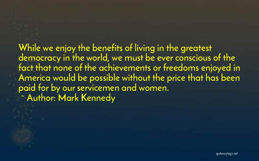 Mark Kennedy Quotes: While We Enjoy The Benefits Of Living In The Greatest Democracy In The World, We Must Be Ever Conscious Of