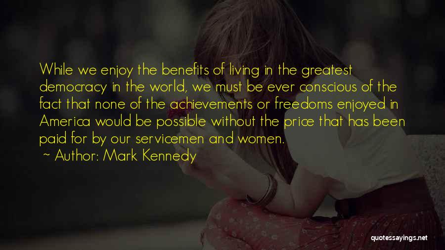 Mark Kennedy Quotes: While We Enjoy The Benefits Of Living In The Greatest Democracy In The World, We Must Be Ever Conscious Of