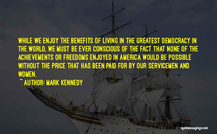 Mark Kennedy Quotes: While We Enjoy The Benefits Of Living In The Greatest Democracy In The World, We Must Be Ever Conscious Of