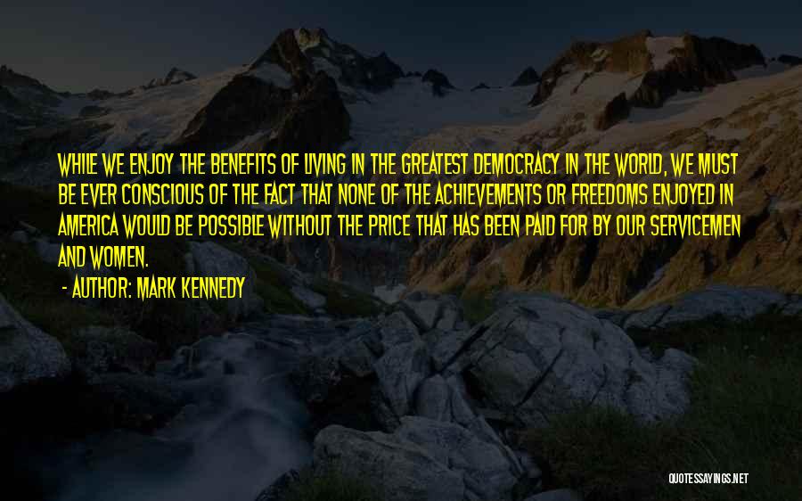 Mark Kennedy Quotes: While We Enjoy The Benefits Of Living In The Greatest Democracy In The World, We Must Be Ever Conscious Of