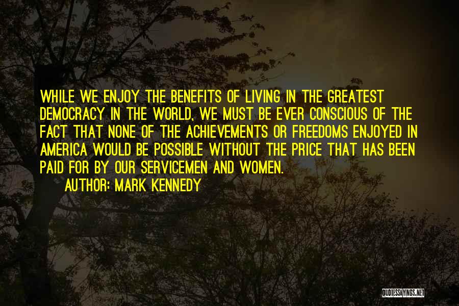 Mark Kennedy Quotes: While We Enjoy The Benefits Of Living In The Greatest Democracy In The World, We Must Be Ever Conscious Of