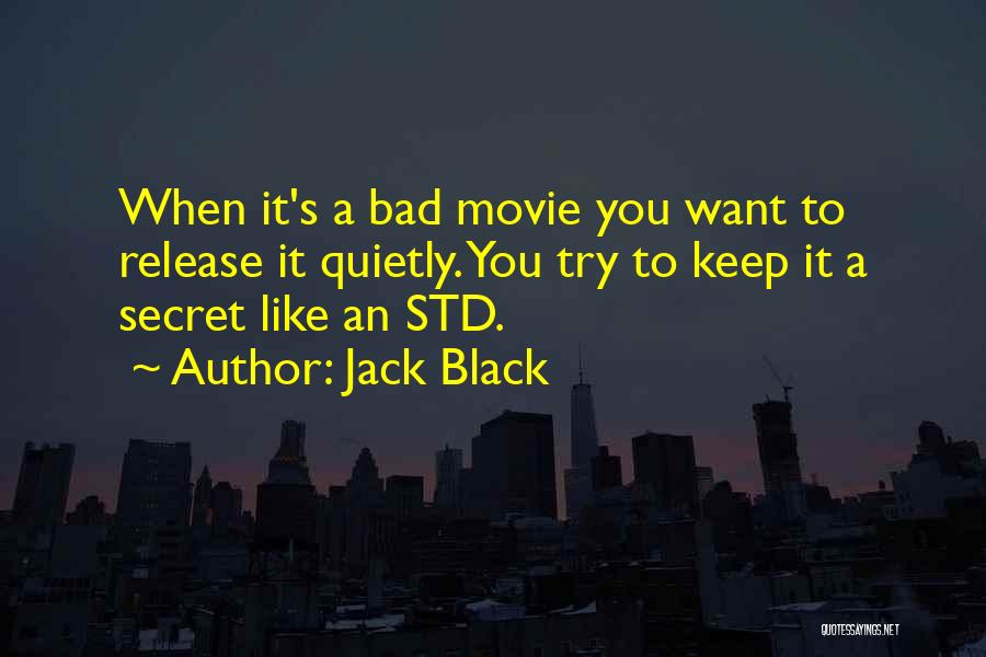 Jack Black Quotes: When It's A Bad Movie You Want To Release It Quietly. You Try To Keep It A Secret Like An