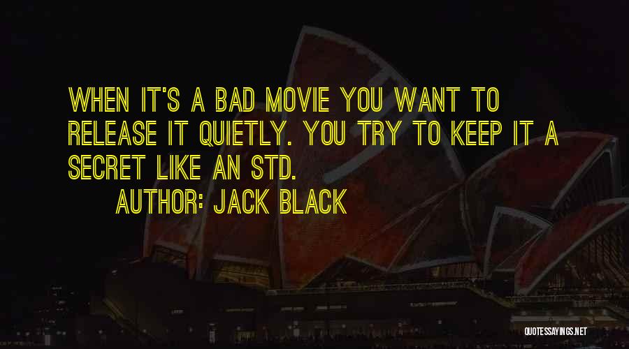 Jack Black Quotes: When It's A Bad Movie You Want To Release It Quietly. You Try To Keep It A Secret Like An