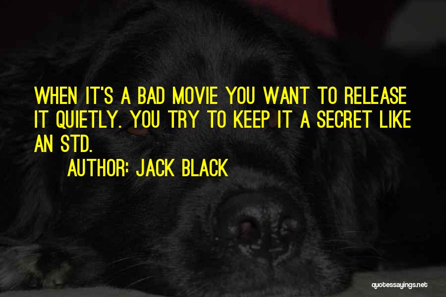 Jack Black Quotes: When It's A Bad Movie You Want To Release It Quietly. You Try To Keep It A Secret Like An