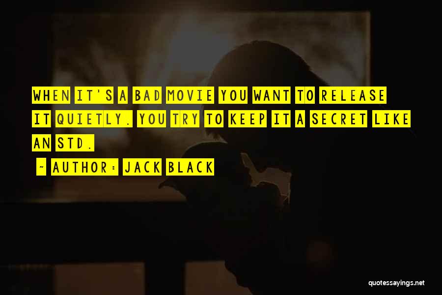 Jack Black Quotes: When It's A Bad Movie You Want To Release It Quietly. You Try To Keep It A Secret Like An