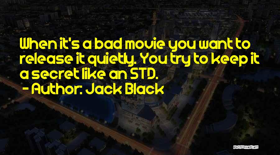 Jack Black Quotes: When It's A Bad Movie You Want To Release It Quietly. You Try To Keep It A Secret Like An