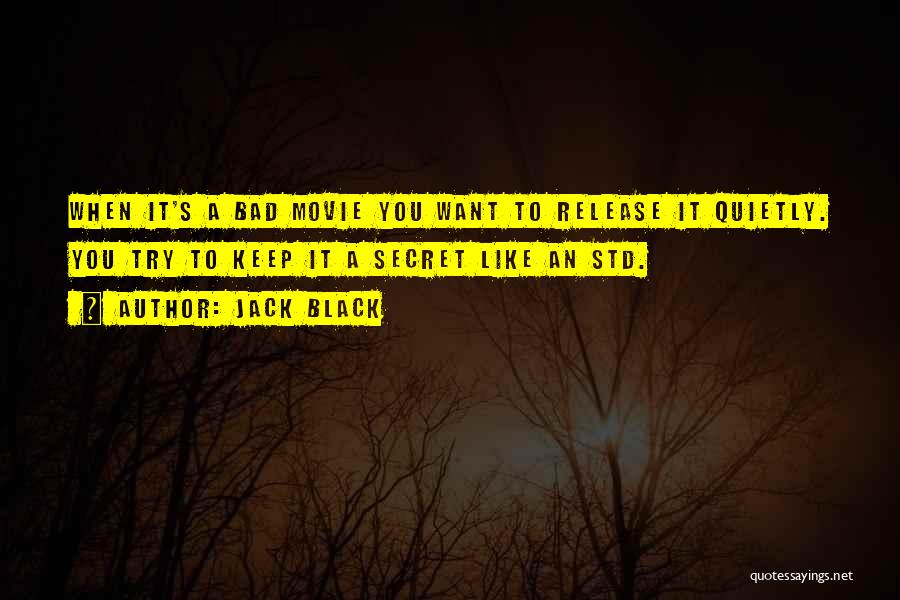 Jack Black Quotes: When It's A Bad Movie You Want To Release It Quietly. You Try To Keep It A Secret Like An