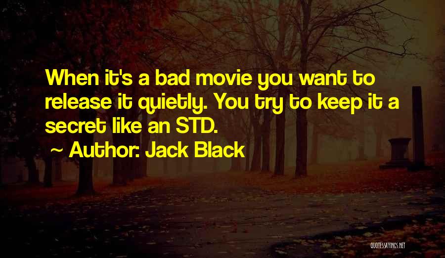 Jack Black Quotes: When It's A Bad Movie You Want To Release It Quietly. You Try To Keep It A Secret Like An