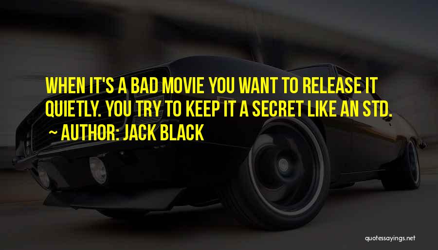 Jack Black Quotes: When It's A Bad Movie You Want To Release It Quietly. You Try To Keep It A Secret Like An