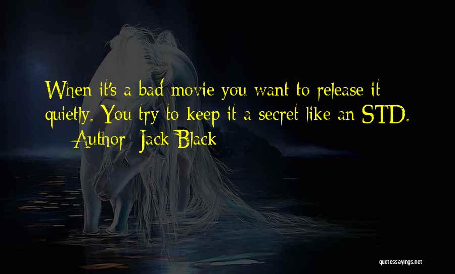 Jack Black Quotes: When It's A Bad Movie You Want To Release It Quietly. You Try To Keep It A Secret Like An