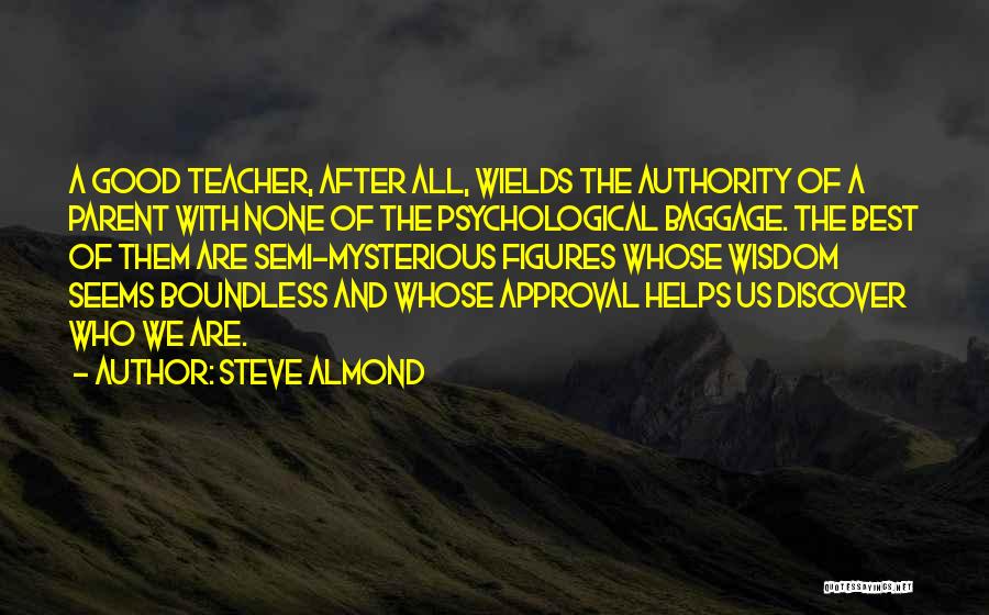 Steve Almond Quotes: A Good Teacher, After All, Wields The Authority Of A Parent With None Of The Psychological Baggage. The Best Of