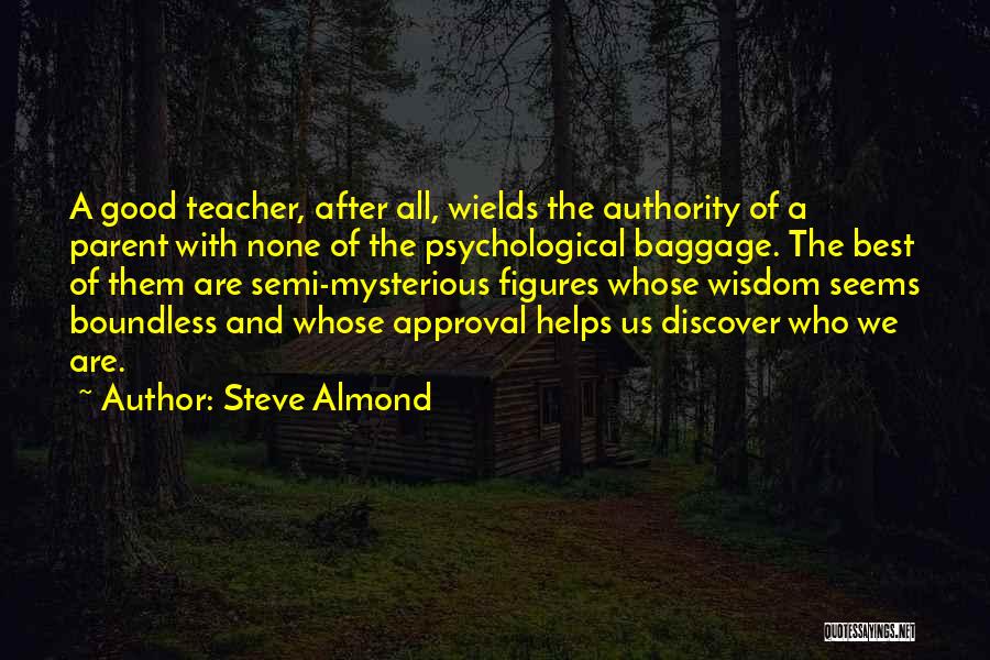 Steve Almond Quotes: A Good Teacher, After All, Wields The Authority Of A Parent With None Of The Psychological Baggage. The Best Of