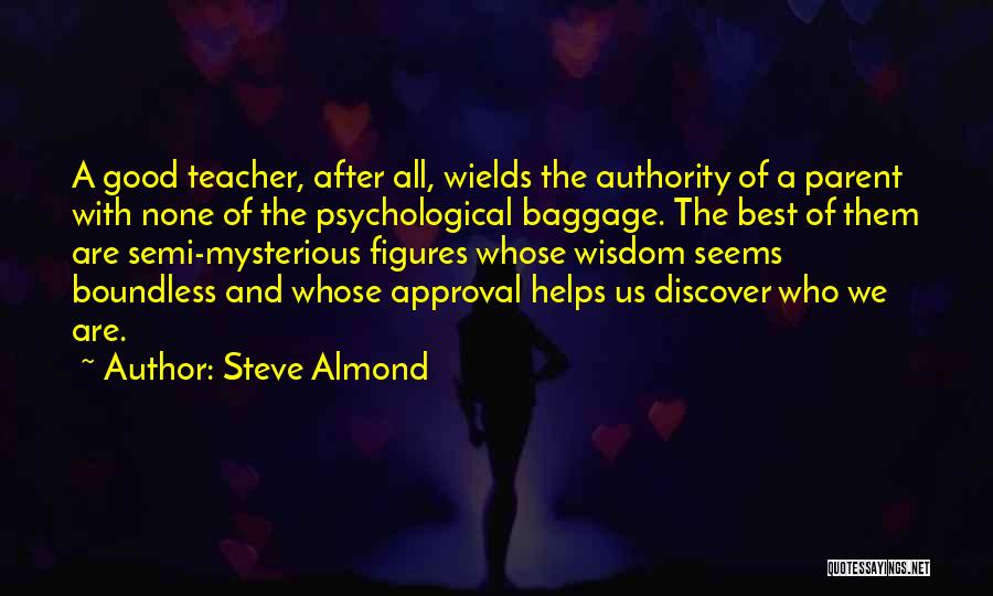 Steve Almond Quotes: A Good Teacher, After All, Wields The Authority Of A Parent With None Of The Psychological Baggage. The Best Of