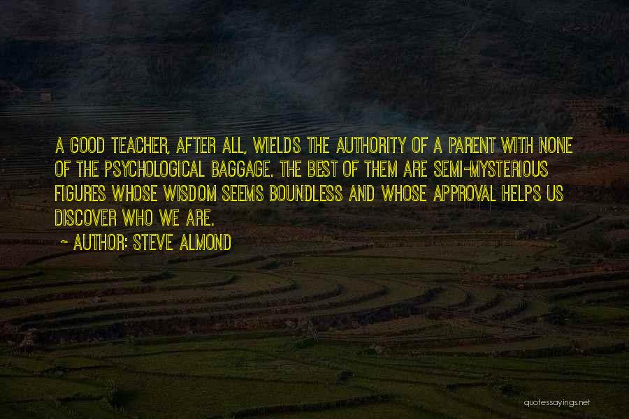 Steve Almond Quotes: A Good Teacher, After All, Wields The Authority Of A Parent With None Of The Psychological Baggage. The Best Of