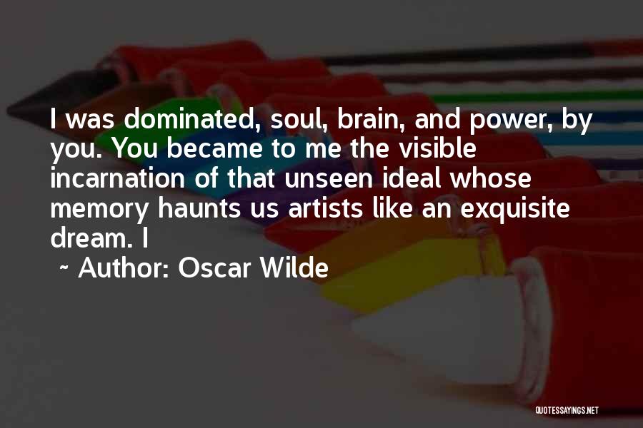 Oscar Wilde Quotes: I Was Dominated, Soul, Brain, And Power, By You. You Became To Me The Visible Incarnation Of That Unseen Ideal