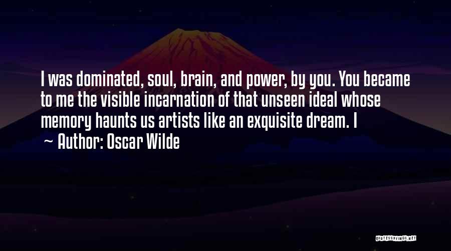 Oscar Wilde Quotes: I Was Dominated, Soul, Brain, And Power, By You. You Became To Me The Visible Incarnation Of That Unseen Ideal